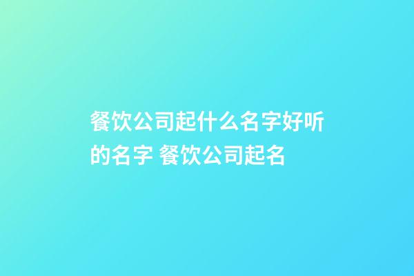 餐饮公司起什么名字好听的名字 餐饮公司起名-第1张-公司起名-玄机派